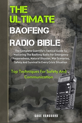 The Ultimate Baofeng Radio Bible: The Complete Guerrilla's Tactical Guide To Mastering The Baofeng Radio For Emergency Preparedness, Natural Disaster, War Scenarios, Safety And Survival In Every Crisis Situation Top Techniques For Safety And Communication - Vanguard, Sage