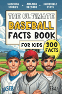 The Ultimate Baseball Facts Book For Kids: 300 Fun, Educational and Surprising Baseball Facts For Kids