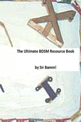 The Ultimate BDSM Resource Book - Bamm, Sir