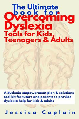 The Ultimate Book for Overcoming Dyslexia - Tools for Kids, Teenagers & Adults: A Dyslexia Empowerment Plan & Solutions Tool Kit for Tutors and Parents to Provide Dyslexia Help for Kids & Adults - Caplain, Jessica