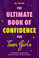 The Ultimate Book of Confidence for Teen Girls: A Survival Guide for Navigating Life with Ease (Ages 13-18) (Book on Confidence, Self Help Teenage Girls, Teen Health)