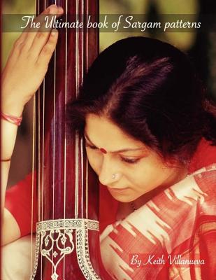 The Ultimate Book of Sargam Patterns: Indian music permutations, classical Indian music, sargam exercises, paltas - Villanueva, Keith