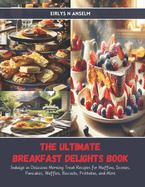 The Ultimate Breakfast Delights Book: Indulge in Delicious Morning Treat Recipes for Muffins, Scones, Pancakes, Waffles, Biscuits, Frittatas, and More