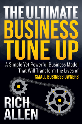 The Ultimate Business Tune Up: A Simple Yet Powerful Business Model That Will Transform the Lives of Small Business Owners - Allen, Rich