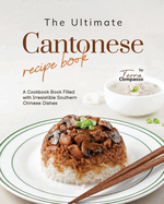 The Ultimate Cantonese Recipe Book: A Cookbook Book Filled with Irresistible Southern Chinese Dishes