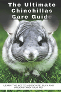 The Ultimate Chinchillas Care Guide: Learn the act to associate, play and understand your pet