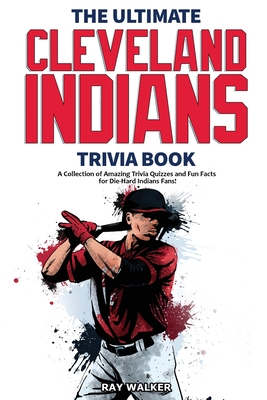 The Ultimate Cleveland Indians Trivia Book: A Collection of Amazing Trivia Quizzes and Fun Facts for Die-Hard Indians Fans! - Walker, Ray