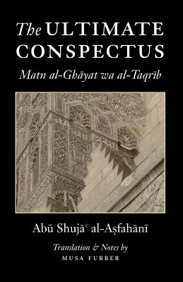 The Ultimate Conspectus: Matn al-Ghayat wa al-Taqrib - Al-Asfahani, Abu Shuja', and Furber, Musa (Translated by)