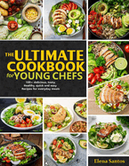 The Ultimate Cookbook for Young Chefs: 100+ Delicious, Tasty, Healthy, Quick And Easy Recipes For Everyday Meals