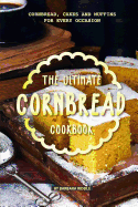 The Ultimate Cornbread Cookbook: Cornbread, Cakes and Muffins for Every Occasion