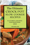 The Ultimate Crock Pot Slow Cooker Recipes 2021: Flavorful Recipes for Beginners