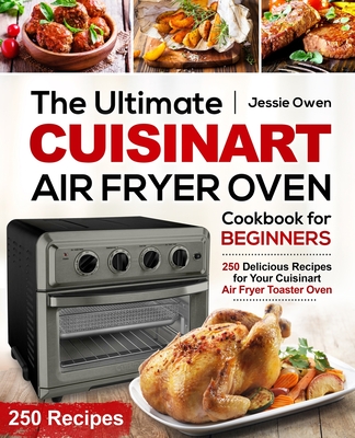 The Ultimate Cuisinart Air Fryer Oven Cookbook for Beginners: 250 Delicious Recipes for Your Cuisinart Air Fryer Toaster Oven - Owen, Jessie