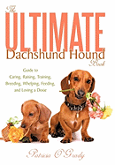 The Ultimate Dachshund Hound Book: Guide to Caring, Raising, Training, Breeding, Whelping, Feeding, and Loving a Doxie