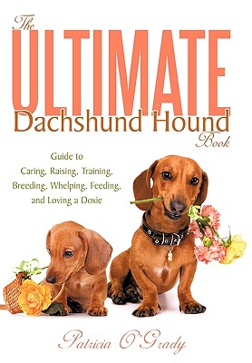 The Ultimate Dachshund Hound Book: Guide to Caring, Raising, Training, Breeding, Whelping, Feeding, and Loving a Doxie - O'Grady, Patricia