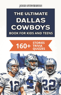 The Ultimate Dallas Cowboys Book For Kids And Teens: 160+ Fun, Surprising, And Educational Stories And Trivia Quizzes About Players And History