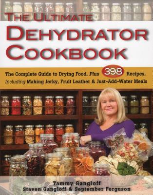The Ultimate Dehydrator Cookbook: The Complete Guide to Drying Food, Plus 398 Recipes, Including Making Jerky, Fruit Leather & Just-Add-Water Meals - Gangloff, Tammy, and Gangloff, Steven, and Ferguson, September