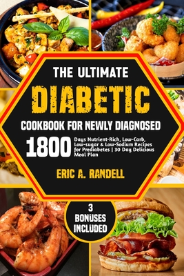 The Ultimate Diabetic Cookbook for Newly Diagnosed: 1800 Days Nutrient-Rich, Low-Carb, Low-Sugar & Low-Sodium Recipes for Prediabetes 30-Day Delicious Meal Plan - Randell, Eric A