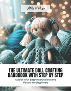 The Ultimate Doll Crafting Handbook with Step by Step: A Book with Easy Instructions and Visuals for Beginners