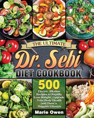 The Ultimate Dr. Sebi Diet Cookbook: 500 Electric Alkaline Recipes to Rapidly Lose Weight, Upgrade Your Body Health and Have a Happier Lifestyle - Owen, Marie