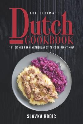 The Ultimate Dutch Cookbook: 111 Dishes From Netherlands To Cook Right Now - Bodic, Slavka