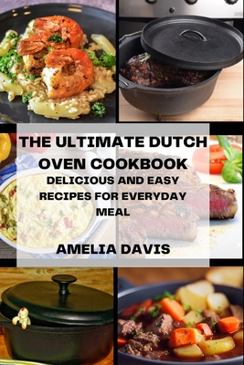The Ultimate Dutch Oven Cookbook: Delicious and Easy Recipes for Everyday Meal - Davis, Amelia