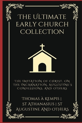 The Ultimate Early Church Collection: The Imitation of Christ, On the Incarnation, Augustine's Confessions, and Others (Grapevine Press) - Kempis, Thomas ?, and Martyr, Justin, and Carthage, Cyprian Of