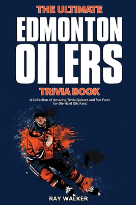 The Ultimate Edmonton Oilers Trivia Book: A Collection of Amazing Trivia Quizzes and Fun Facts for Die-Hard Oilers Fans! - Walker, Ray