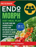 The ULtimate Endomorph Diet Plan: The Secret Meal Plan with Exercises to Activate Your Metabolism, Burn Fat & Lose Weight by Eating Delicious Recipes to Improve Your Shape