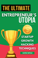 The Ultimate Entrepreneur's Utopia- Startup Growth Hacking Techniques: Small Business Maestro