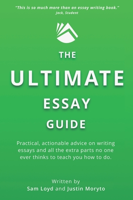 The Ultimate Essay Guide: Practical, actionable advice on writing essays and the extra parts no one ever thinks to teach you how to do - Moryto, Justin, and Hamilton, Lynn (Editor), and Loyd, Sam