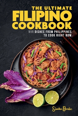 The Ultimate Filipino Cookbook: 111 Dishes From Philippines To Cook Right Now - Bodic, Slavka