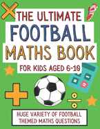 The Ultimate Football Maths Book For Kids Aged 6-10: Gift For 6-10 Year Olds Who Are Learning Maths and Love Football A4 Paperback