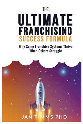 The Ultimate Franchising Success Formula: Why Some Franchise Systems Thrive When Others Struggle - Timms, Jan, and Nathan, Greg (Foreword by)