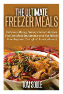 The Ultimate Freezer Meals: Delicious Money Saving Freezer Recipes You Can Make in Advance and Eat Hassle Free Anytime (Breakfast, Lunch, Dinner)