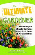 The Ultimate Gardener: The Best Experts' Advice for Cultivating a Magnificent Garden with Photos and Stories