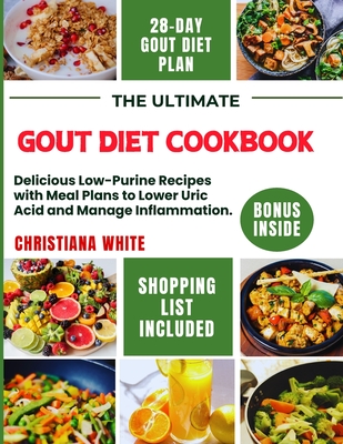 The Ultimate Gout Diet Cookbook: Delicious Low-Purine Recipes with Meal Plans to Lower Uric Acid and Manage Inflammation. - White, Christiana