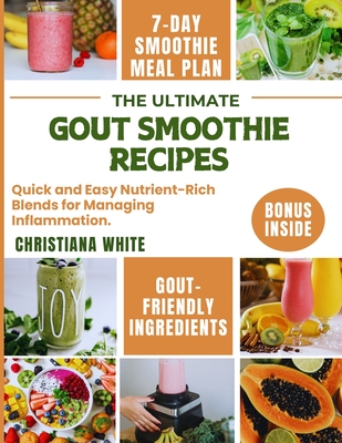 The Ultimate Gout Smoothie Recipes: Quick and Easy Nutrient-Rich Blends for Managing Inflammation. - White, Christiana