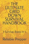 The Ultimate Grid Down Survival Handbook: 5 Survival Books In 1