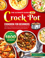 The Ultimate Guide 2024 Crock Pot Cookbook for Beginners: 1800 Days of Delicious and Easy Festive Recipes for Slow Cooking in Every Occasion and all seasons