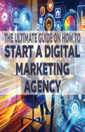 The Ultimate Guide on How To Start a Digital Marketing Agency