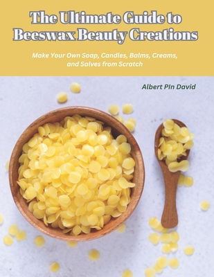 The Ultimate Guide to Beeswax Beauty Creations: Make Your Own Soap, Candles, Balms, Creams, and Salves from Scratch - David, Albert Pin