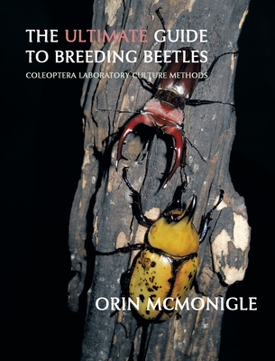 The Ultimate Guide to Breeding Beetles: Coleoptera Laboratory Culture Methods - McMonigle, Orin