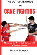 The Ultimate Guide to Cane Fighting: Mastering the Art of Self-Defense with a Timeless Weapon