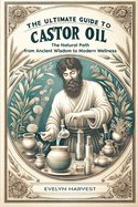 The Ultimate Guide to Castor Oil: The Natural Path from Ancient Wisdom to Modern Wellness