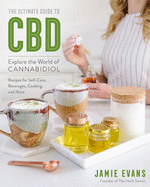 The Ultimate Guide to CBD: Explore the World of Cannabidiol - Recipes for Self-Care, Beverages, Cooking, and More