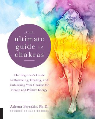 The Ultimate Guide to Chakras: The Beginner's Guide to Balancing, Healing, and Unblocking Your Chakras for Health and Positive Energy - Perrakis, Athena