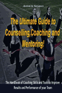 The Ultimate Guide to Counselling, Coaching and Mentoring: The Handbook of Coaching Skills and Tools to Improve Results and Performance of Your Team!