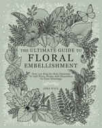 The Ultimate Guide To Floral Embellishment: Over 110 Step-by-Step Tutorials To Add Flora, Fauna And Flourishes To Your Flower Drawings