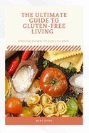 The Ultimate Guide to Gluten Free Living: Delicious recipes for everyday occasion