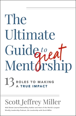 The Ultimate Guide to Great Mentorship: 13 Roles to Making a True Impact - Miller, Scott Jeffrey